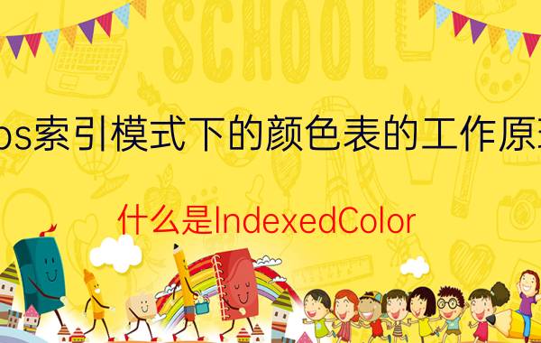 ps索引模式下的颜色表的工作原理 什么是lndexedColor（索引颜色）模式？